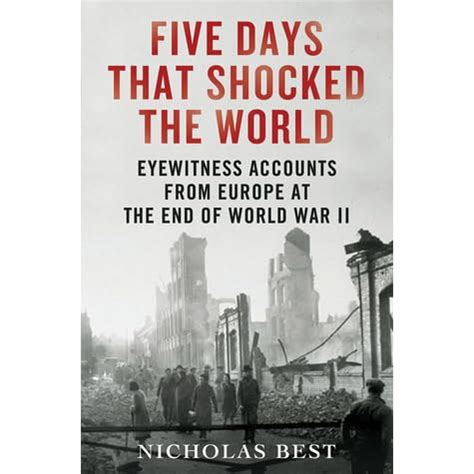 Five Days That Shocked the World : Eyewitness accounts from Europe at the end of World War II