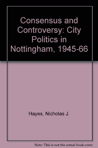 Consensus and Controversy: City Politics in Nottingham 1945-1966