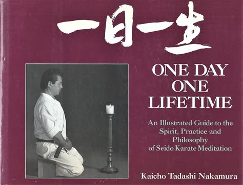 One Day - One Lifetime: An Illustrated Guide to the Spirit, Practice and Philosophy of Seidoi Karate Meditation