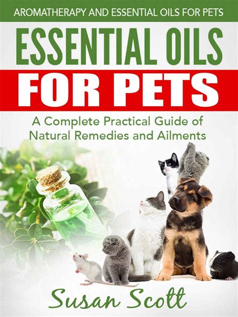 Essential Oils For Pets: A Complete Practical Guide of Natural Remedies and Ailments (Essential Oils for Pets, Essential Oils for Dogs, Essential Oils for Cats, Natural Pet Care)