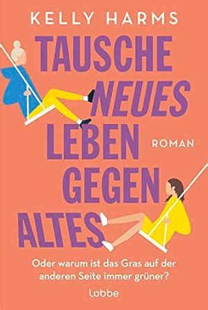 Tausche neues Leben gegen altes: Oder warum ist das Gras auf der anderen Seite immer grüner?. Roman (German Edition)