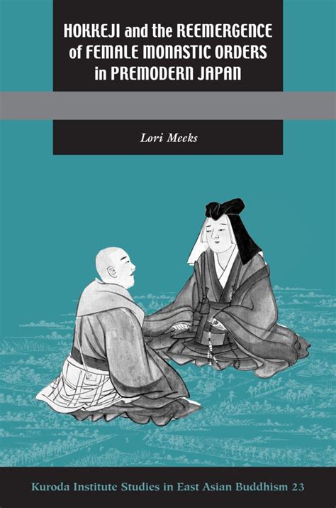 Hokkeji and the Reemergence of Female Monastic Orders in Premodern Japan (Kuroda Studies in East Asian Buddhism)