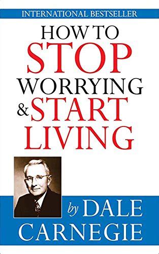 How to Stop Worrying and Start Living: Time-Tested Methods for Conquering Worry (Dale Carnegie Books)