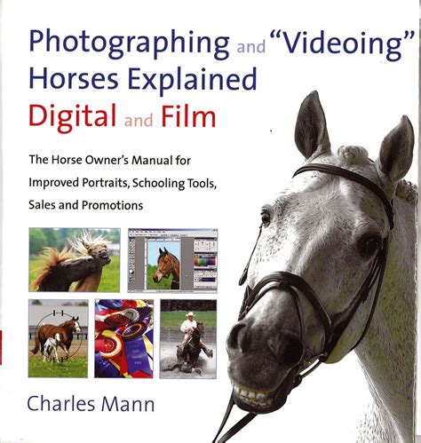 Photographing and Videoing Horses Explained: Digital and Film: The Horse Owner's Manual for Improved Portraits, Schooling Tools, Sales and Promotions