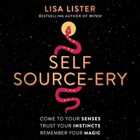 Self Source-ery: Come to Your Senses. Trust Your Instincts. Remember Your Magic.