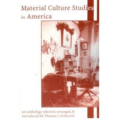 Material Culture Studies in America: An Anthology (American Association for State and Local History Books)