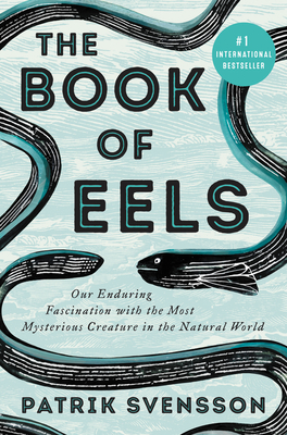 The Book of Eels: Our Enduring Fascination with the Most Mysterious Creature in the Natural World books