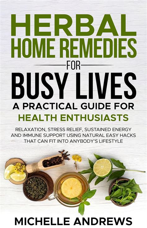 Herbal Home Remedies for Busy Lives: A Practical Guide for Health Enthusiasts: Relaxation,stress relief,sustained energy and immune support using natural easy hacks that fits into anybody’s lifestyle!