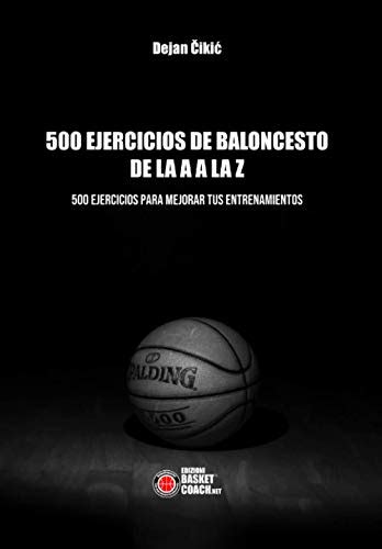 500 EJERCICIOS DE BALONCESTO DE LA A A LA Z: 500 EJERCICIOS PARA MEJORAR TUS ENTRENAMIENTOS (Baloncesto en español) (Spanish Edition)