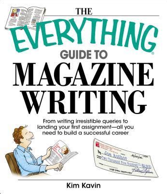 The Everything Guide To Magazine Writing: From Writing Irresistible Queries to Landing Your First Assignment-all You Need to Build a Successful Career