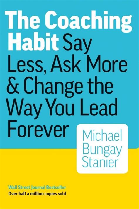 The Coaching Habit: Say Less, Ask More & Change the Way You Lead Forever
