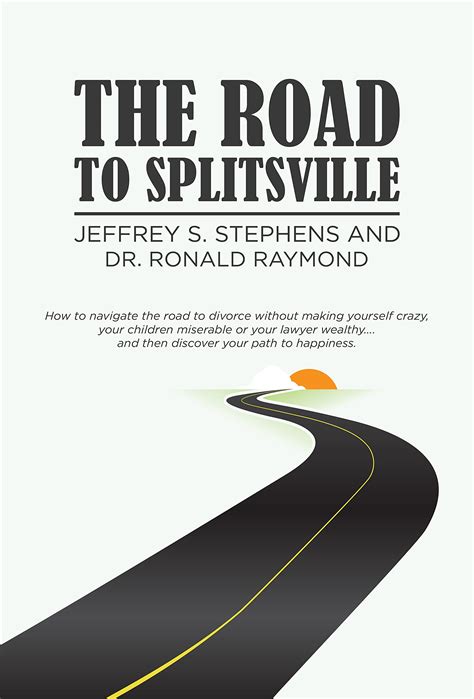 The Road to Splitsville: How to Navigate the Road to Divorce without Making Yourself Crazy, Your Children Miserable, or Your Lawyer Wealthy…and Then Discover Your Path to Happiness
