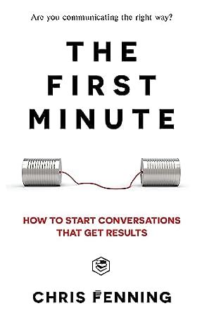The First Minute: How to start conversations that get results (Business Communication Skills)