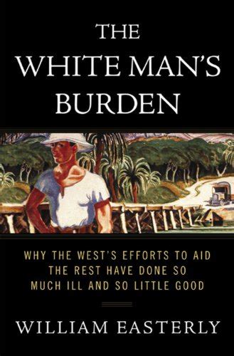 The White Man's Burden: Why the West's Efforts to Aid the Rest Have Done So Much Ill and So Little Good