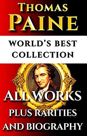 Thomas Paine Complete Works – World’s Best Ultimate Collection – All Works: Common Sense, Age Of Reason, Crisis, Rights Of Man, Agragian Justice, Short Writings Plus Biography & Bonuses [Annotated]