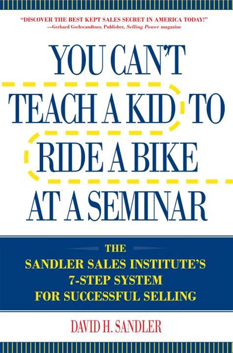 You Can't Teach a Kid to Ride a Bike at a Seminar : The Sandler Sales Institute's 7-Step System for Successful Selling