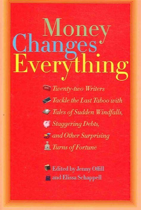 Money Changes Everything: Twenty-Two Writers Tackle the Last Taboo with Tales of Sudden Windfalls, Staggering Debts, and Other Surprising Turns of Fortune