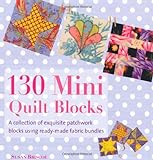130 Mini Quilt Blocks: A Collection of Exquisite Patchwork Blocks Using Ready-made Fabric Bundles livre