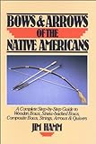 Bows and Arrows of the Native Americans: A Complete Step-By-Step Guide to Wooden Bows, Sinew-Backed livre