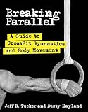 Breaking Parallel: A Guide to CrossFit Gymnastics and Body Movement livre