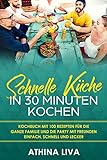 Schnelle Küche In 30 Minuten kochen: Kochbuch mit 100 Rezepten für die ganze Familie und die Party livre