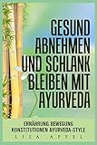 GESUND ABNEHMEN UND SCHLANK BLEIBEN MIT AYURVEDA: ERNÄHRUNG, BEWEGUNG, KONSTITUTIONEN, AYURVEDA-STY livre