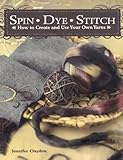 Spin Dye Stitch: How To Create And Use Your Own Yarns livre