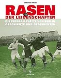 Rasen der Leidenschaften: Die Fussballplätze von Berlin - Geschichte und Geschichten - livre