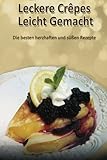 Leckere Crêpes - Leicht Gemacht: Die besten herzhaften und süßen Rezepte livre