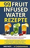 99 Fruit Infused Water Rezepte: Vitaminreiches Wasser mit Früchten auf eine neue Art entdecken - Le livre