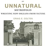 An Unnatural Metropolis: Wresting New Orleans from Nature livre