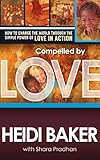 Compelled By Love: How to Change the World Through the Simple Power of Love in Action (English Editi livre