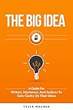 The Big Idea: A Guide For Writers, Marketers, And Authors To Gain Clarity On Their Ideas (Authors Un livre