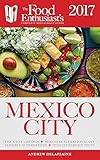 Mexico City - 2017: The Food Enthusiast's Complete Restaurant Guide livre