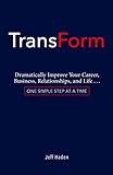 TransForm: Dramatically Improve Your Career, Business, Relationships, and Life: One Simple Step at a livre
