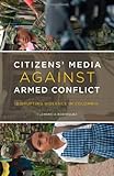 Citizens' Media against Armed Conflict: Disrupting Violence in Colombia (English Edition) livre