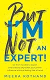 But I'm Not An Expert!: Go from newbie to expert and radically skyrocket your influence without feel livre