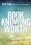The Book of Knowing and Worth: A Channeled Text (Paul Selig Series) (English Edition) livre