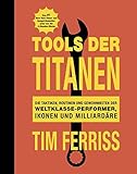 Tools der Titanen: Die Taktiken, Routinen und Gewohnheiten der Weltklasse-Performer, Ikonen und Mill livre