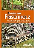 Bauen mit Frischholz: 15 einfache Projekte für den Garten livre