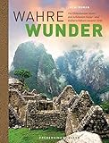 Wahre Wunder der Welt: Die Geheimnisse hinter den schönsten Natur- und Kulturschätzen unserer Erde livre