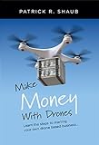 Make Money With Drones: Learn the steps to starting your own drone based business... (English Editio livre