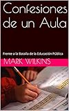 Confesiones de un Aula 1: Frente a la Batalla de la Educación Pública (Spanish Edition) livre