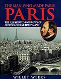 Man Who Made Paris Paris: The Illustrated Biography of George-Eugene Haussmann livre