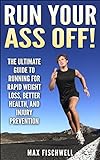 Run Your Ass Off!: The Ultimate Guide to Running For Rapid Weight Loss, Better Health, and Injury Pr livre