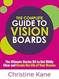 The Complete Guide to Vision Boards: The Ultimate Starter Kit To Get Wildly Clear and Create the Lif livre