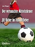 Der vertauschte Mittelstürmer: Elf Kicker im Fußballfieber livre