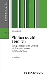 Philipp sucht sein Ich: Zum pädagogischen Umgang mit Traumata in den Erziehungshilfen (Basistexte E livre