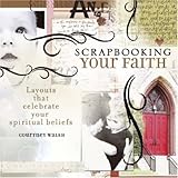 Scrapbooking Your Faith: Layouts That Celebrate Your Spiritual Beliefs livre