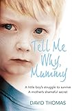 Tell Me Why, Mummy: A Little Boy's Struggle to Survive A Mother's Shameful Secret livre